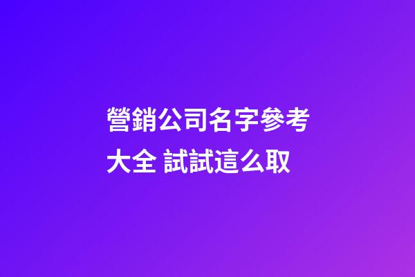 營銷公司名字參考大全 試試這么取-第1張-公司起名-玄機派